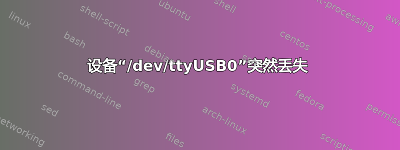 设备“/dev/ttyUSB0”突然丢失