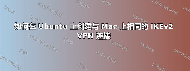 如何在 Ubuntu 上创建与 Mac 上相同的 IKEv2 VPN 连接