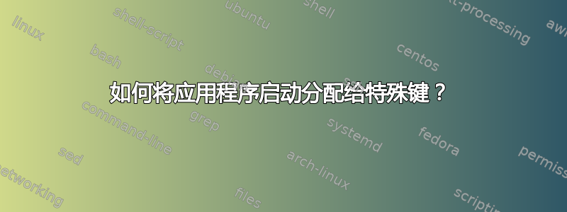 如何将应用程序启动分配给特殊键？