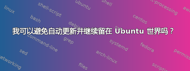 我可以避免自动更新并继续留在 Ubuntu 世界吗？