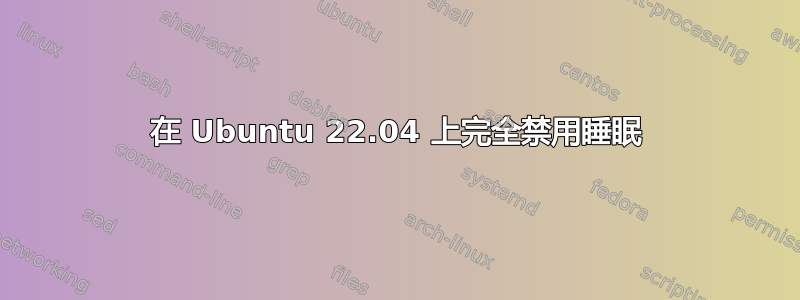 在 Ubuntu 22.04 上完全禁用睡眠