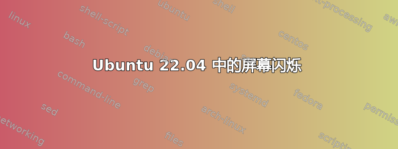 Ubuntu 22.04 中的屏幕闪烁