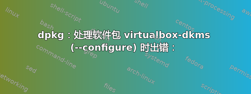 dpkg：处理软件包 virtualbox-dkms (--configure) 时出错：