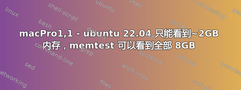 macPro1,1 - ubuntu 22.04 只能看到~2GB 内存，memtest 可以看到全部 8GB