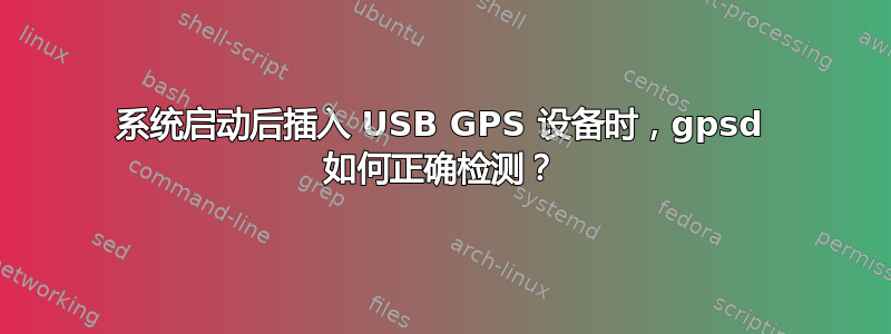 系统启动后插入 USB GPS 设备时，gpsd 如何正确检测？