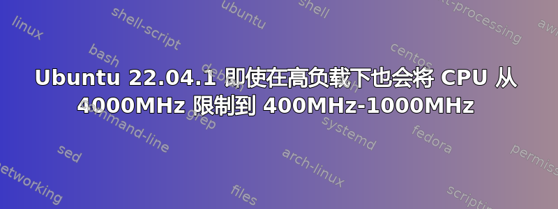 Ubuntu 22.04.1 即使在高负载下也会将 CPU 从 4000MHz 限制到 400MHz-1000MHz