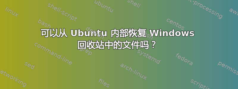 可以从 Ubuntu 内部恢复 Windows 回收站中的文件吗？