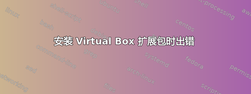 安装 Virtual Box 扩展包时出错