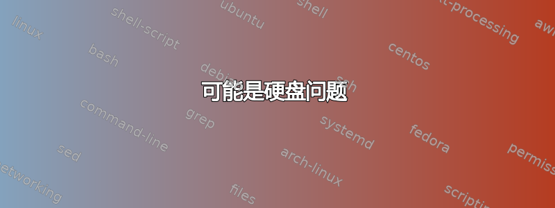 可能是硬盘问题