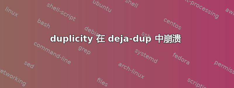 duplicity 在 deja-dup 中崩溃