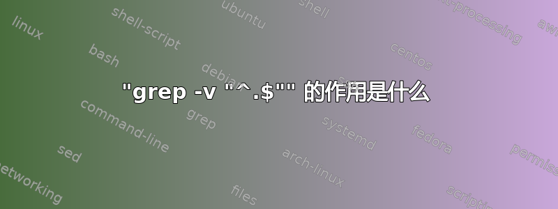 "grep -v "^.$"" 的作用是什么