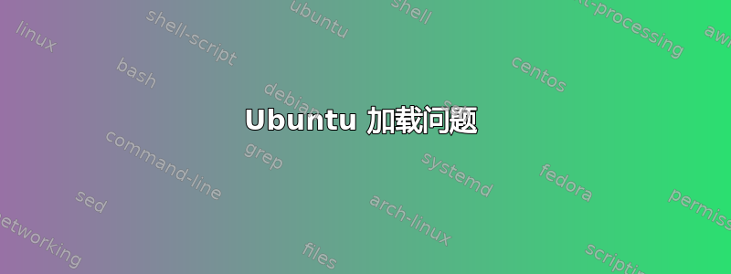 Ubuntu 加载问题