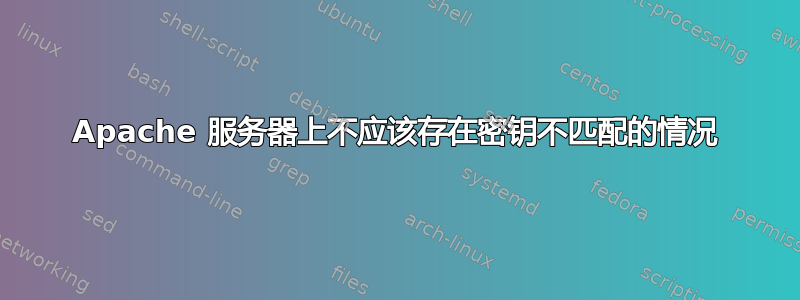 Apache 服务器上不应该存在密钥不匹配的情况