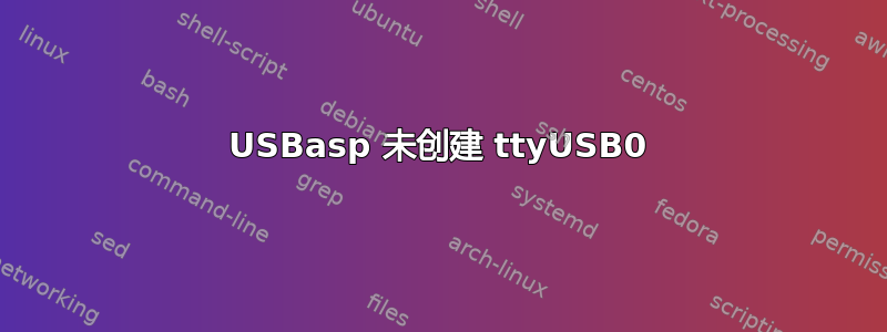 USBasp 未创建 ttyUSB0