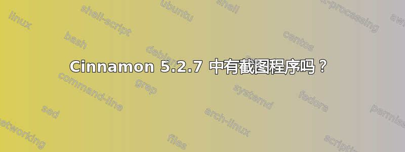 Cinnamon 5.2.7 中有截图程序吗？