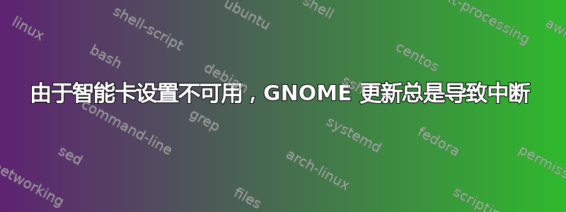 由于智能卡设置不可用，GNOME 更新总是导致中断