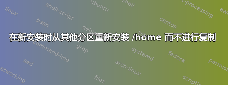 在新安装时从其他分区重新安装 /home 而不进行复制