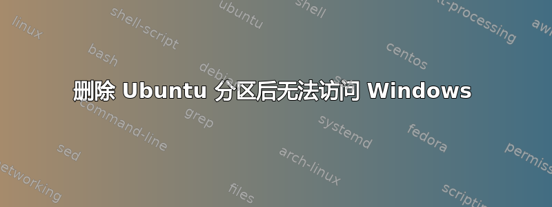 删除 Ubuntu 分区后无法访问 Windows