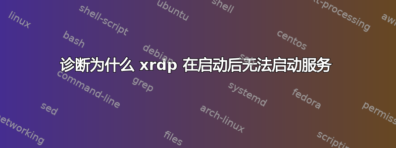 诊断为什么 xrdp 在启动后无法启动服务