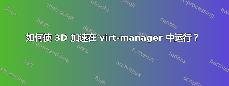 如何使 3D 加速在 virt-manager 中运行？