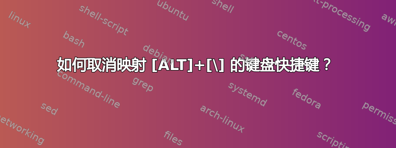 如何取消映射 [ALT]+[\] 的键盘快捷键？