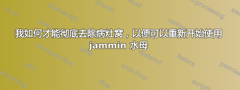 我如何才能彻底去除病灶窝，以便可以重新开始使用 jammin 水母