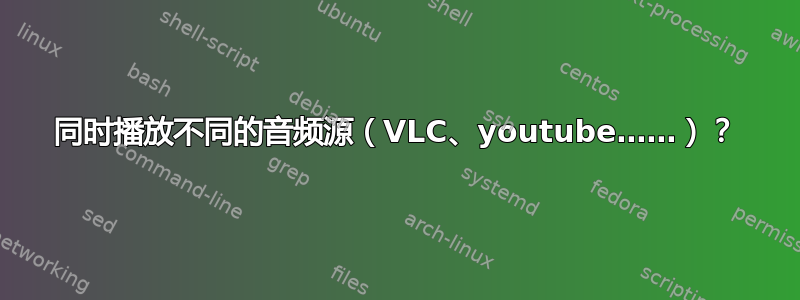 同时播放不同的音频源（VLC、youtube……）？