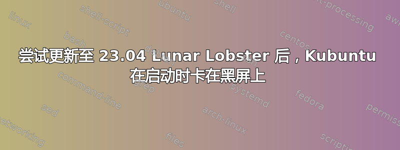 尝试更新至 23.04 Lunar Lobster 后，Kubuntu 在启动时卡在黑屏上