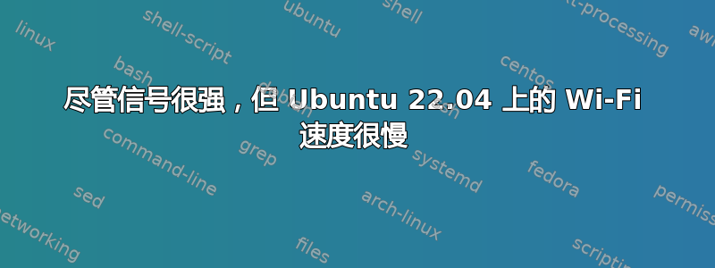 尽管信号很强，但 Ubuntu 22.04 上的 Wi-Fi 速度很慢