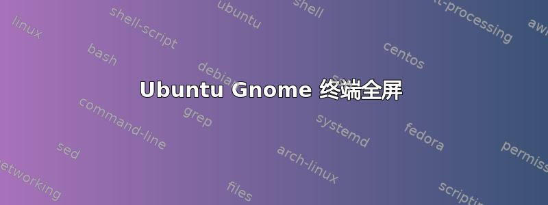 Ubuntu Gnome 终端全屏