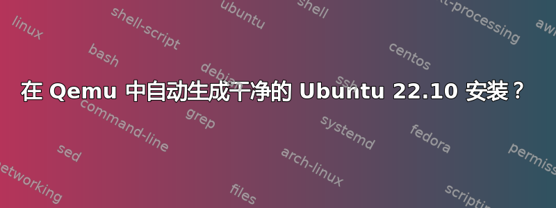 在 Qemu 中自动生成干净的 Ubuntu 22.10 安装？