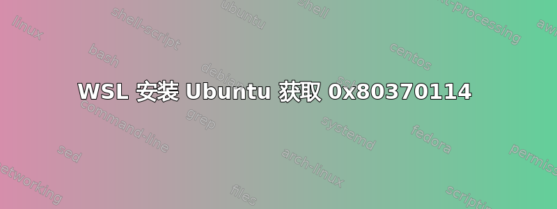 WSL 安装 Ubuntu 获取 0x80370114