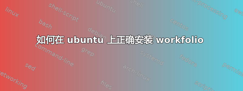 如何在 ubuntu 上正确安装 workfolio