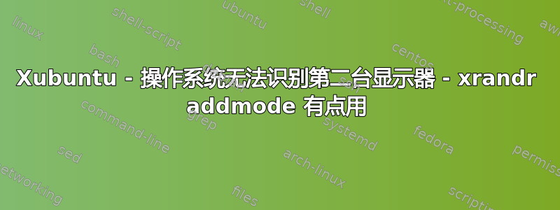 Xubuntu - 操作系统无法识别第二台显示器 - xrandr addmode 有点用