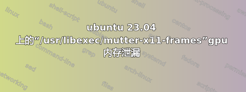 ubuntu 23.04 上的“/usr/libexec/mutter-x11-frames”gpu 内存泄漏