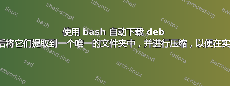 使用 bash 自动下载 deb 文件和依赖项，然后将它们提取到一个唯一的文件夹中，并进行压缩，以便在实时文件系统中使用