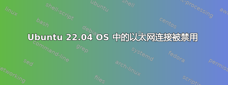 Ubuntu 22.04 OS 中的以太网连接被禁用