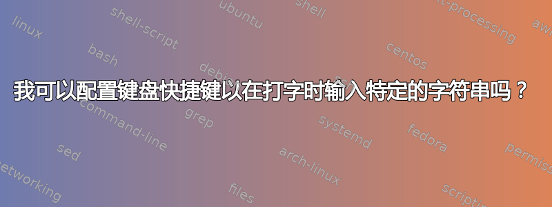 我可以配置键盘快捷键以在打字时输入特定的字符串吗？