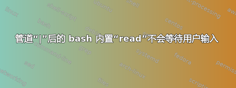 管道“|”后的 bash 内置“read”不会等待用户输入