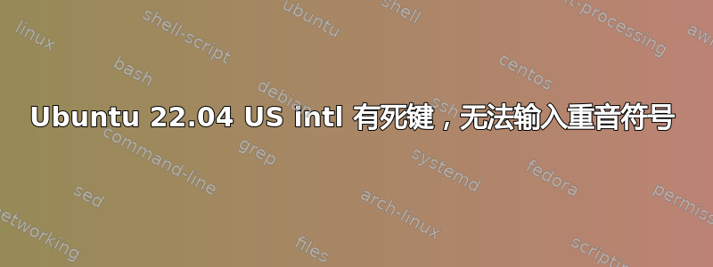 Ubuntu 22.04 US intl 有死键，无法输入重音符号