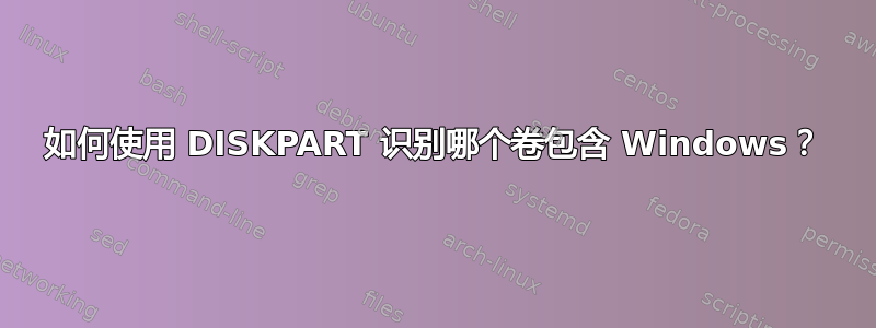 如何使用 DISKPART 识别哪个卷包含 Windows？