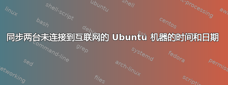 同步两台未连接到互联网的 Ubuntu 机器的时间和日期