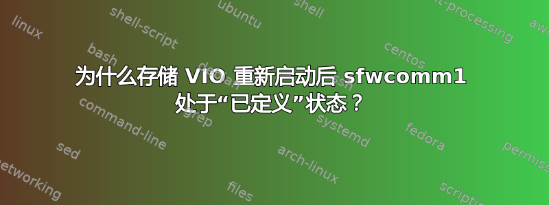 为什么存储 VIO 重新启动后 sfwcomm1 处于“已定义”状态？