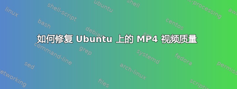 如何修复 Ubuntu 上的 MP4 视频质量