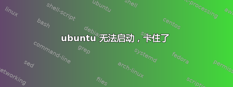 ubuntu 无法启动，卡住了