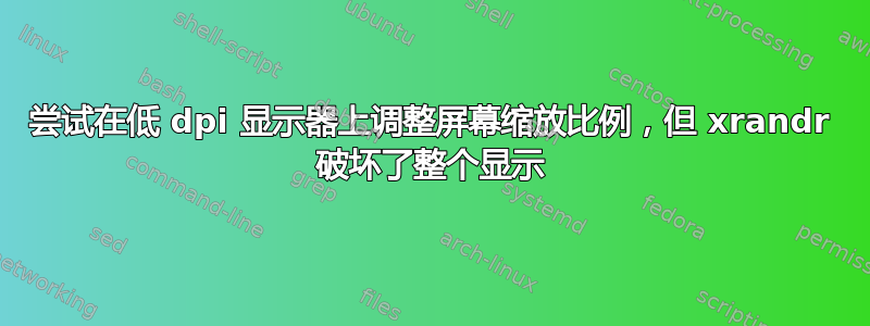 尝试在低 dpi 显示器上调整屏幕缩放比例，但 xrandr 破坏了整个显示