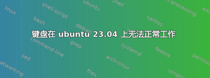 键盘在 ubuntu 23.04 上无法正常工作