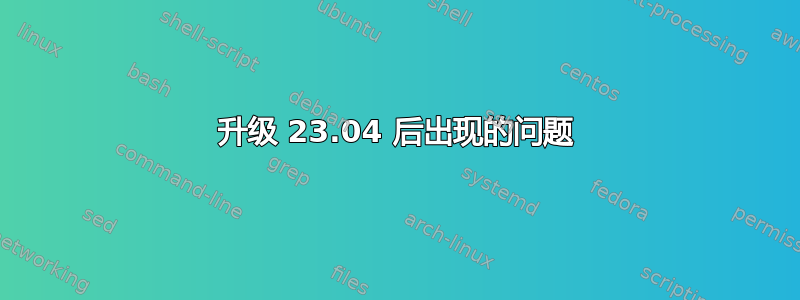 升级 23.04 后出现的问题