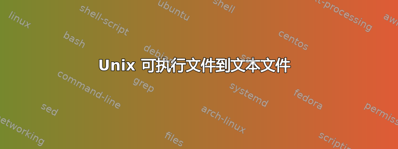 Unix 可执行文件到文本文件 