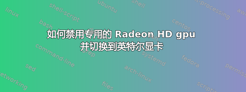 如何禁用专用的 Radeon HD gpu 并切换到英特尔显卡